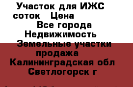 Участок для ИЖС 6 соток › Цена ­ 750 000 - Все города Недвижимость » Земельные участки продажа   . Калининградская обл.,Светлогорск г.